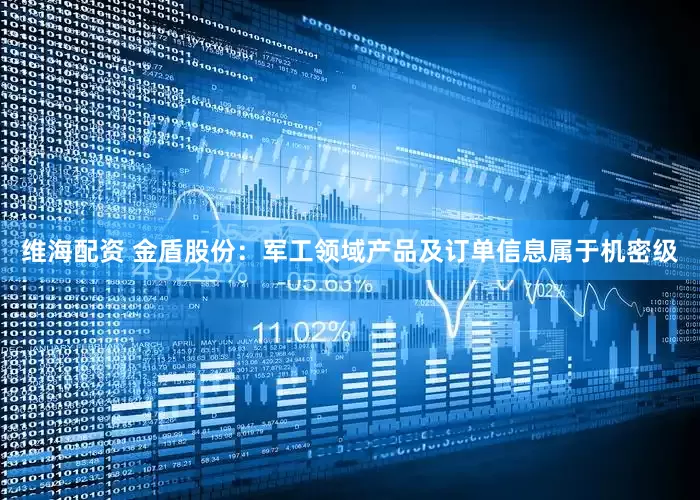 维海配资 金盾股份：军工领域产品及订单信息属于机密级