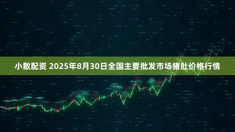 小散配资 2025年8月30日全国主要批发市场猪肚价格行情