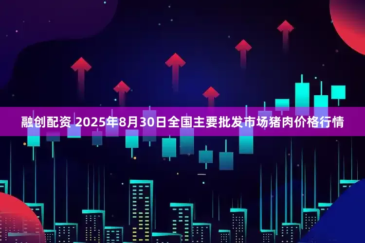 融创配资 2025年8月30日全国主要批发市场猪肉价格行情