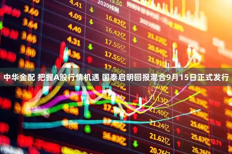 中华金配 把握A股行情机遇 国泰启明回报混合9月15日正式发行