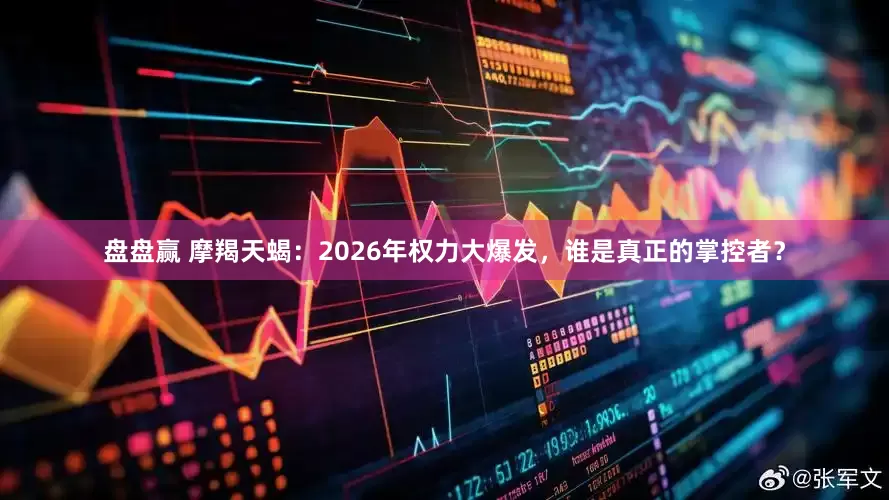 盘盘赢 摩羯天蝎：2026年权力大爆发，谁是真正的掌控者？